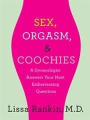 Sex, Orgasm, and Coochies: A Gynecologist Answers Your Most Embarrassing Questions : A Gynecologist Answers Your Most Embarrassing Questions cover image
