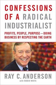 Confessions of a Radical Industrialist : Profits, People, Purpose--Doing Business by Respecting the Earth cover image