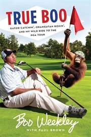 True Boo : Gator Catchin', Orangutan Boxin', and My Wild Ride to the PGA Tour cover image