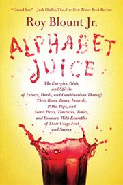 Alphabet Juice : The Energies, Gists, and Spirits of Letters, Words, and Combinations Thereof; Their Roots, Bones, In cover image