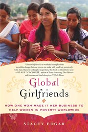 Global Girlfriends : How One Mom Made It Her Business to Help Women in Poverty Worldwide cover image