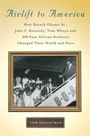 Airlift to America : How Barack Obama, Sr., John F. Kennedy, Tom Mboya, and 800 East African Students Changed Their World cover image