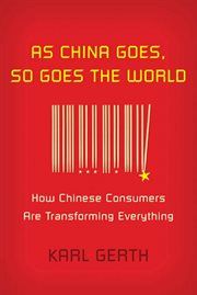 As China Goes, So Goes the World : How Chinese Consumers Are Transforming Everything cover image