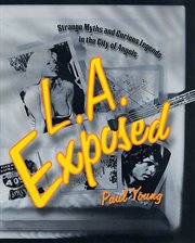 L.A. Exposed : Strange Myths and Curious Legends in the City of Angels cover image