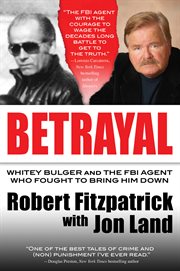 Betrayal : Whitey Bulger and the FBI agent who fought to bring him down cover image