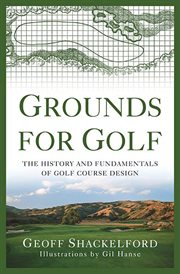 Grounds for Golf : The History and Fundamentals of Golf Course Design cover image