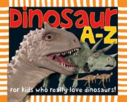 Dinosaur A to Z : For Kids Who Really Love Dinosaurs cover image