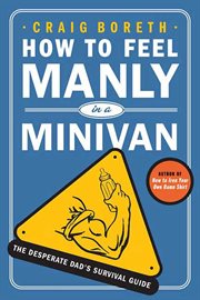 How to Feel Manly in a Minivan : The Desperate Dad's Survival Guide cover image