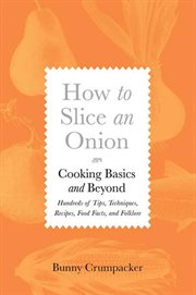 How to Slice an Onion : Cooking Basics and Beyond--Hundreds of Tips, Techniques, Recipes, Food Facts, and Folklore cover image