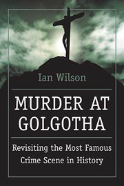 Murder at Golgotha : Revisiting the Most Famous Crime Scene in History cover image