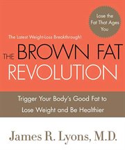 The brown fat revolution : trigger your body's good fat to lose weight and be healthier cover image