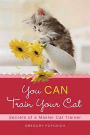 You CAN Train Your Cat : Secrets of a Master Cat Trainer cover image