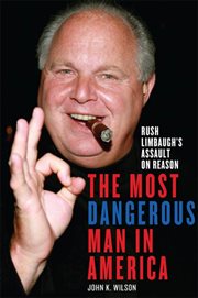 The Most Dangerous Man in America : Rush Limbaugh's Assault on Reason cover image