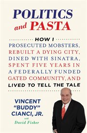 Politics and Pasta : How I Prosecuted Mobsters, Rebuilt a Dying City, Dined with Sinatra, Spent Five Years in a Federally cover image