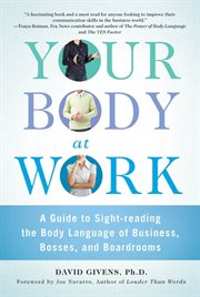 Your Body at Work : A Guide to Sight-reading the Body Language of Business, Bosses, and Boardrooms cover image