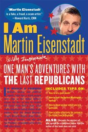 I Am Martin Eisenstadt : One Man's (Wildly Inappropriate) Adventures with the Last Republicans cover image