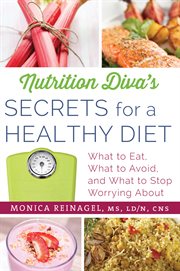 Nutrition diva's secrets for a healthy diet : what to eat, what to avoid, and what to stop worrying about cover image