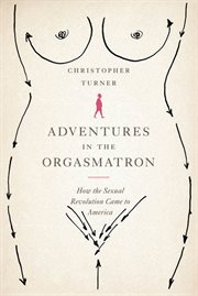Adventures in the Orgasmatron : How the Sexual Revolution Came to America cover image