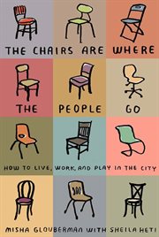 The Chairs Are Where the People Go : How to Live, Work, and Play in the City cover image
