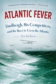 Atlantic Fever : Lindbergh, His Competitors, and the Race to Cross the Atlantic cover image