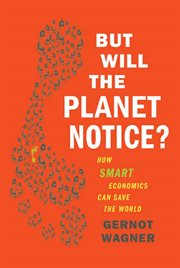 But Will the Planet Notice? : How Smart Economics Can Save the World cover image
