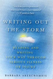 Writing Out the Storm : Reading and Writing Your Way Through Serious Illness or Injury cover image