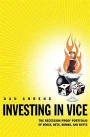 Investing in Vice : The Recession-Proof Portfolio of Booze, Bets, Bombs, and Butts cover image