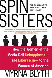Spin Sisters : How the Women of the Media Sell Unhappiness --- and Liberalism --- to the Women of America cover image