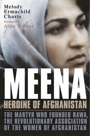 Meena, Heroine of Afghanistan : The Martyr Who Founded RAWA, the Revolutionary Association of the Women of Afghanistan cover image