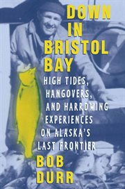 Down in Bristol Bay : High Tides, Hangovers, and Harrowing Experiences on Alaska's Last Frontier cover image
