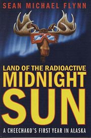 Land of the Radioactive Midnight Sun : A Cheechako's First Year in Alaska cover image