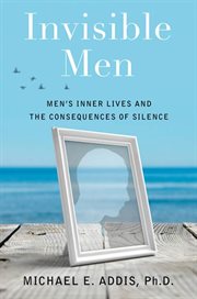 Invisible Men : Men's Inner Lives and the Consequences of Silence cover image