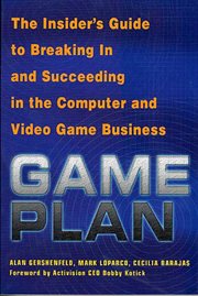 Game Plan : The Insider's Guide to Breaking In and Succeeding in the Computer and Video Game Business cover image