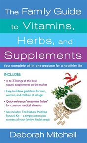 The Family Guide to Vitamins, Herbs, and Supplements : Your Complete All-In-One Resource for a Healthier Life cover image