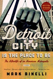 Detroit City Is the Place to Be : The Afterlife of an American Metropolis cover image