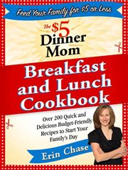 The $5 Dinner Mom Breakfast and Lunch Cookbook : 200 Recipes for Quick, Delicious, and Nourishing Meals That Are Easy on the Budget and a Snap to Pre cover image