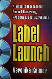 Label Launch : A Guide to Independent Record Recording, Promotion, and Distribution cover image