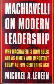 Machiavelli on Modern Leadership : Why Machiavelli's Iron Rules Are As Timely And Important Today As Five Centuries Ago cover image