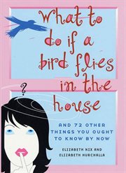 What to Do If a Bird Flies in the House : And 72 Other Things You Ought to Know By Now cover image