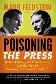 Poisoning the Press : Richard Nixon, Jack Anderson, and the Rise of Washington's Scandal Culture cover image