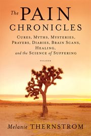 The Pain Chronicles : Cures, Myths, Mysteries, Prayers, Diaries, Brain Scans, Healing, and the Science of Suffering cover image