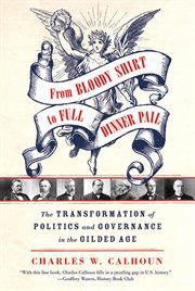 From Bloody Shirt to Full Dinner Pail : The Transformation of Politics and Governance in the Gilded Age cover image