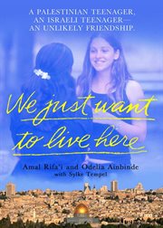 We Just Want To Live Here : A Palestinian Teenager, an Israeli Teenager, An Unlikely Friendship cover image