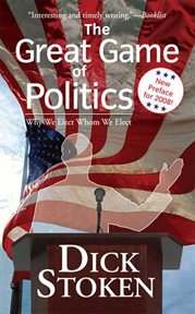 The Great Game of Politics : Why We Elect, Whom We Elect cover image