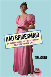 Bad Bridesmaid : Bachelorette Brawls and Taffeta Tantrums--Tales from the Front Lines cover image