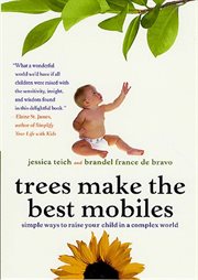 Trees make the best mobiles : simple ways to raise your child in a complex world cover image