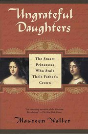 Ungrateful Daughters : The Stuart Princesses Who Stole Their Father's Crown cover image