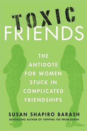 Toxic Friends : The Antidote for Women Stuck in Complicated Friendships cover image