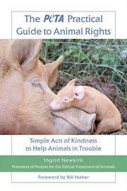 The PETA Practical Guide to Animal Rights : Simple Acts of Kindness to Help Animals in Trouble cover image