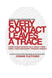Every Contact Leaves a Trace : Crime Scene Experts Talk About Their Work from Discovery Through Verdict cover image